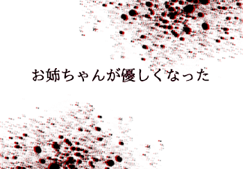 お姉ちゃんが優しくなった