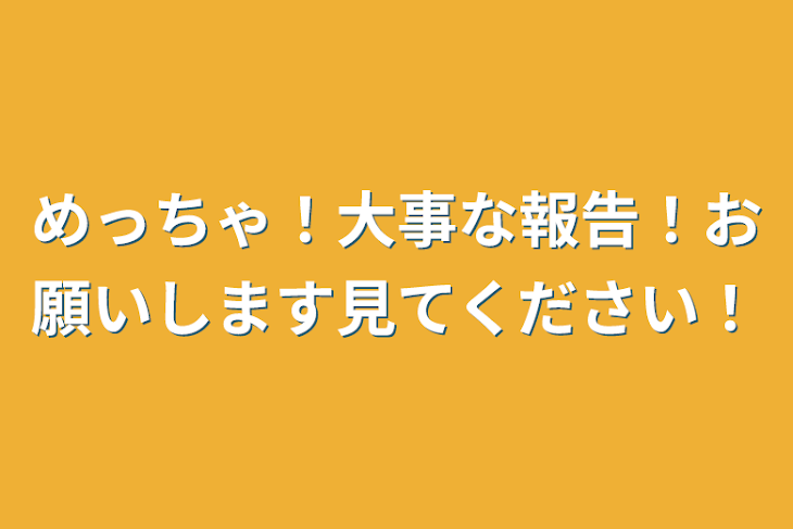 「めっちゃ！大事な報告！お願いします見てください！」のメインビジュアル