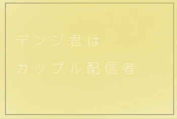 デ ン ジ 君 は カ ッ プ ル 配 信