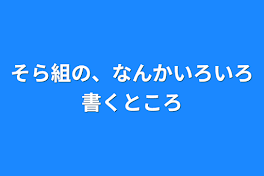 そら組の、なんかいろいろ書くところ