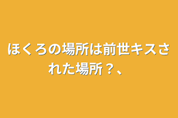 ほくろの場所は前世キスされた場所？、