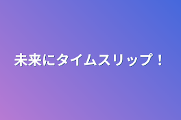 未来にタイムスリップ！