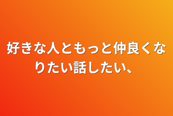 「好きな人ともっと仲良くなりたい話したい、」のメインビジュアル