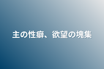 「主の性癖、欲望の塊集」のメインビジュアル