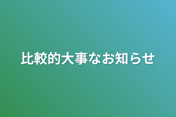 比較的大事なお知らせ