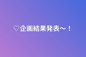 ♡企画結果発表～！