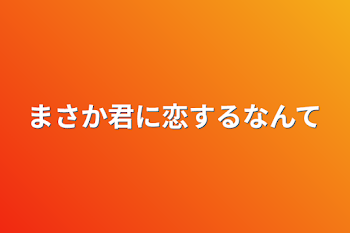 まさか君に恋するなんて