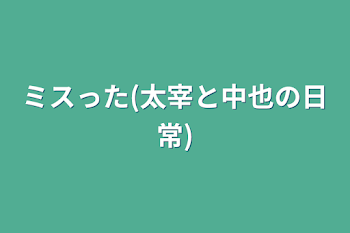 ミスった(太宰と中也の日常)