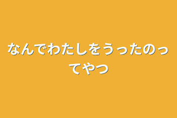 なんでわたしを売ったのってやつ