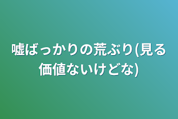 嘘ばっかりの荒ぶり(見る価値ないけどな)