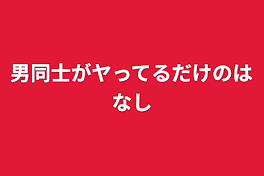 男同士がヤってるだけの話