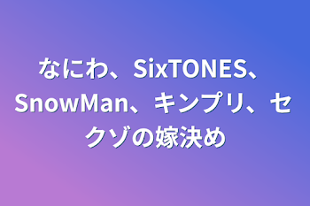 なにわ、SixTONES、SnowMan、キンプリ、セクゾの嫁決め