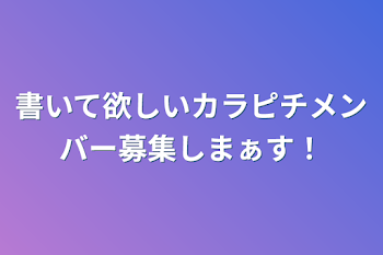 書いて欲しいカラピチメンバー募集しまぁす！