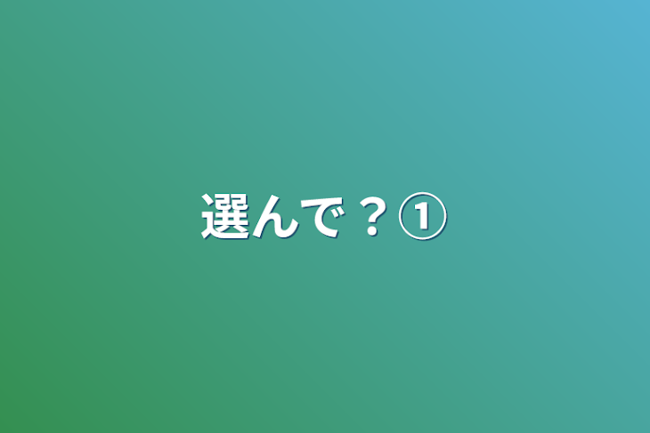 「選んで？①」のメインビジュアル