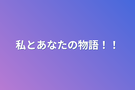 私とあなたの物語！！