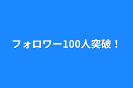 フォロワー100人突破！