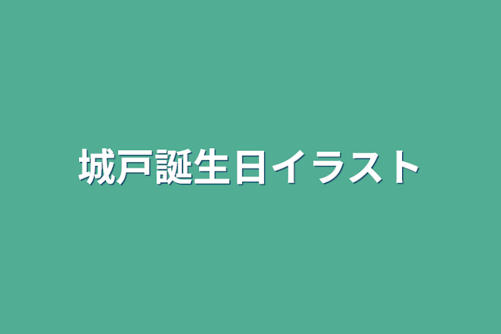 「城戸誕生日イラスト」のメインビジュアル