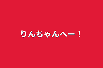 「りんちゃんへー！」のメインビジュアル