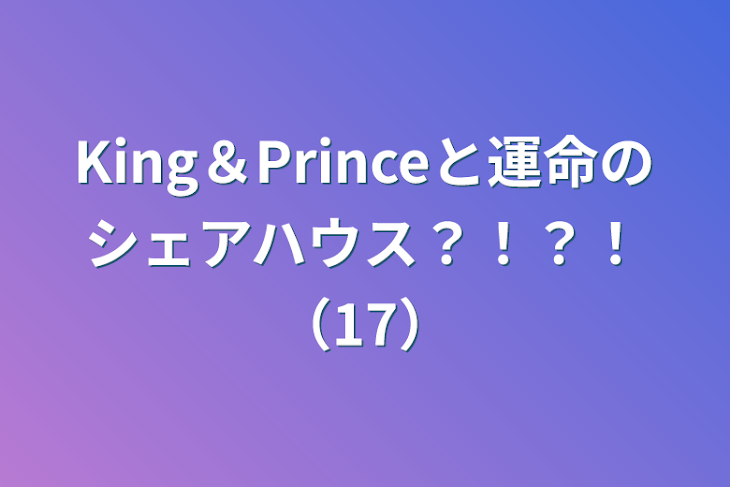 「King＆Princeと運命のシェアハウス？！？！（17）」のメインビジュアル
