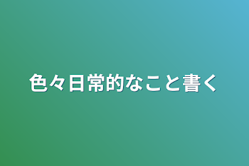 色々日常的なこと書く