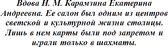 Dul N. M. Karamzina Ekaterina Andreevna. Salonu, başkentin sosyal ve kültürel yaşamının merkezlerinden biriydi. Sadece içinde kartlar yasaklandı ve sadece satranç oynandı.