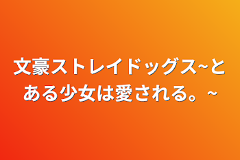 文豪ストレイドッグス~とある少女は愛される。~