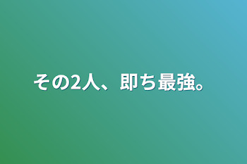 その2人、即ち最強。