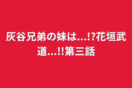 灰谷兄弟の妹は...!?花垣武道...!!第三話