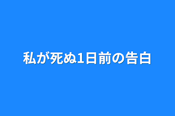 私が死ぬ1日前の告白