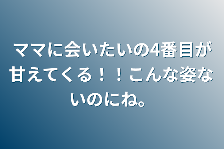 「ママに会いたいの4番目が甘えてくる！！(こんな姿ないのにね。普通は)」のメインビジュアル