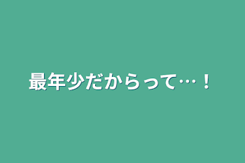 最年少だからって…！