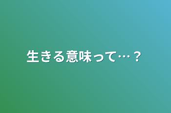 生きる意味って…？