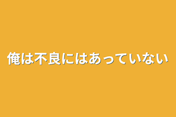 俺は不良にはあっていない