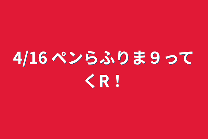 「4/16 ペンらふりま９ってくR！」のメインビジュアル