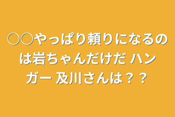 ○○やっぱり頼りになるのは岩ちゃんだけだ    ハンガー 及川さんは？？