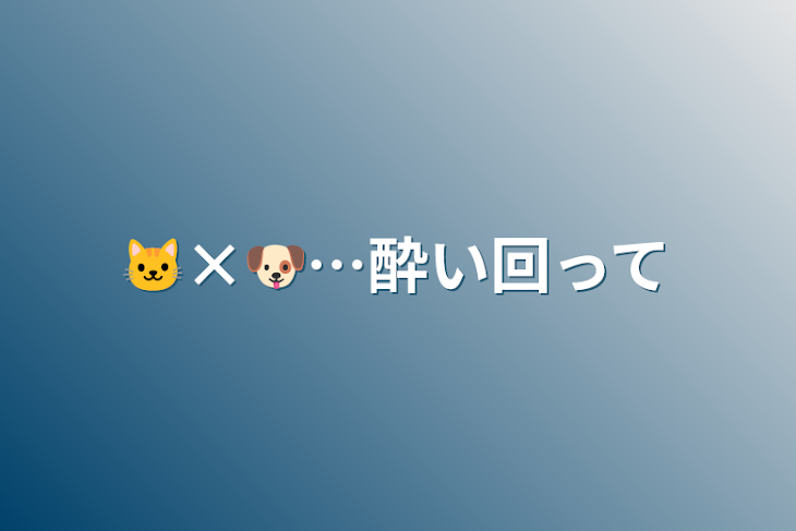 「🐱×🐶…酔い回って」のメインビジュアル