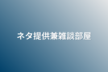 ネタ提供兼雑談部屋