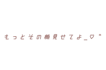 も っ と そ の 顔 見 せ て よ _♡“