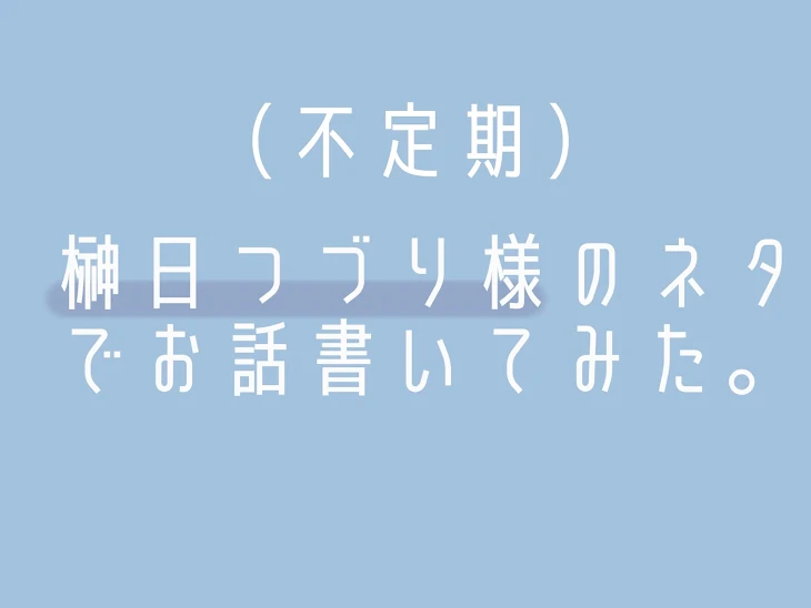 「榊日つづり様の提供ネタでお話書いてみた！」のメインビジュアル