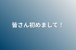 皆さん初めまして！