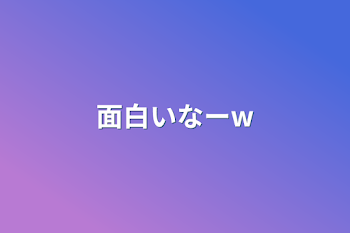 面白いなーw