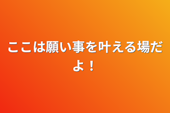 ここは願い事を叶える場だよ！