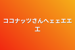 ココナッツさんへェェエエ工