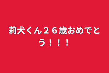 莉犬くん２６歳おめでとう！！！