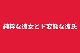 純粋な彼女とド変態な彼氏