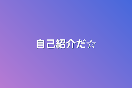 自己紹介だ☆