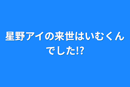 星野アイの来世はいむくんでした!?