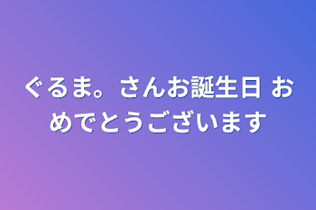 ぐるま。さんお誕生日                         おめでとうございます