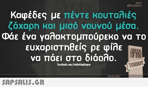 @footeini Καφέδες με πέντε κουταλιές ζαχαρη και μισό νουνού μέσα. Φάε ένα γαλακτομπούρεκο να Το ευχαριστηθείς ρε φίλε να πάει σΤΟ διάολο. ΕΠ facebook.com/atakakiepitopou ΤΟ 11ΟΥ