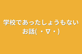 学校であったしょうもないお話( ・∇・)